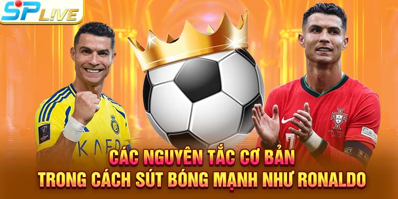 Các nguyên tắc cơ bản trong cách sút bóng mạnh như Ronaldo