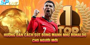 Hướng Dẫn Cách Sút Bóng Mạnh Như Ronaldo Cho Người Mới