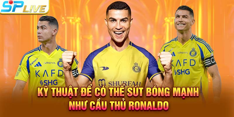 Kỹ thuật để có thể sút bóng mạnh như cầu thủ Ronaldo