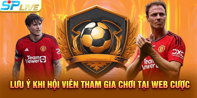 Lưu ý khi hội viên tham gia chơi tại web cược