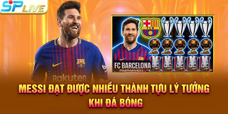 Messi đạt được nhiều thành tựu lý tưởng khi đá bóng