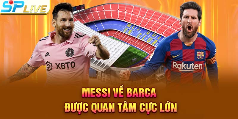 Messi về Barca được quan tâm cực lớn