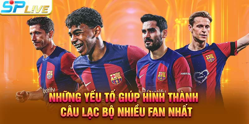Những yếu tố giúp hình thành câu lạc bộ nhiều fan nhất