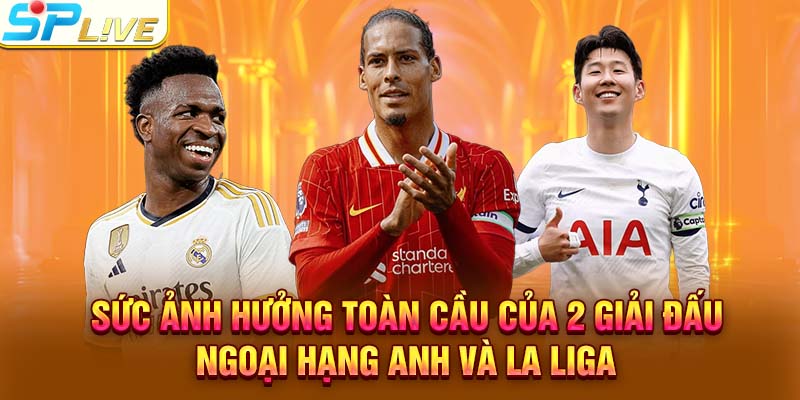 Sức ảnh hưởng toàn cầu của 2 giải đấu Ngoại Hạng Anh và La Liga