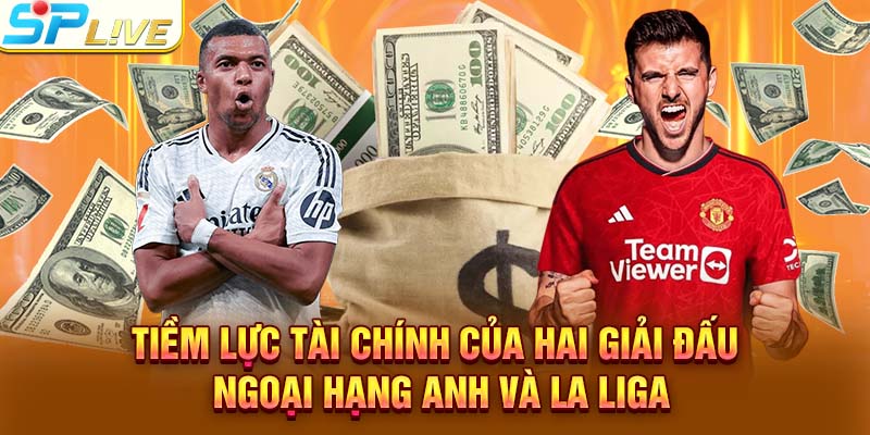 Tiềm lực tài chính của hai giải đấu Ngoại Hạng Anh và La Liga