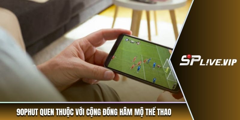 90phut quen thuộc với cộng đồng hâm mộ thể thao