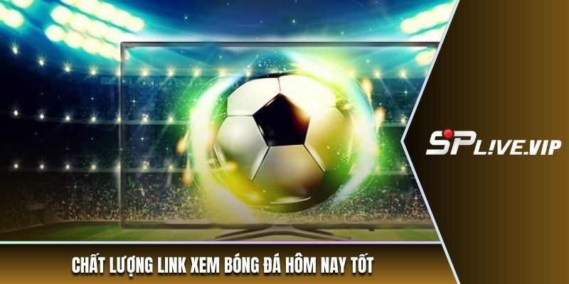Chất lượng link xem bóng đá hôm nay tốt