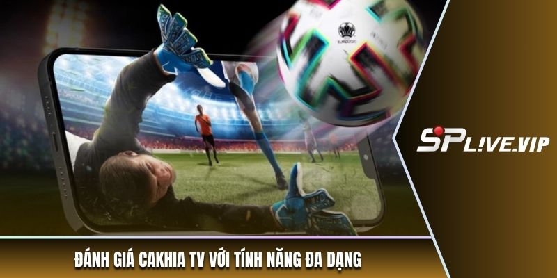 Đánh giá Cakhia TV với tính năng đa dạng