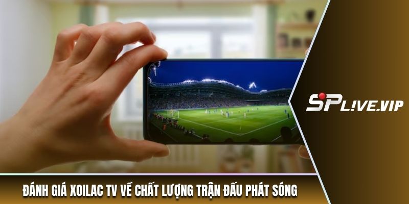 Đánh giá Xoilac TV về sản phẩm, dịch vụ cung cấp