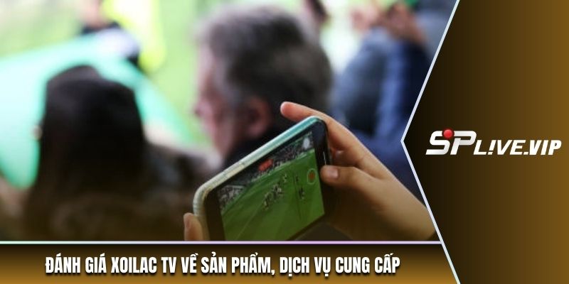Đánh giá xoilac tv về sản phẩm, dịch vụ cung cấp