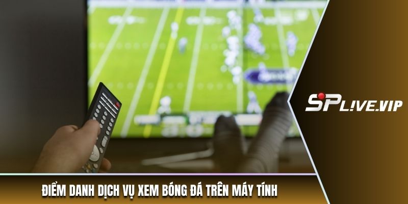 Điểm danh dịch vụ xem bóng đá trên máy tính
