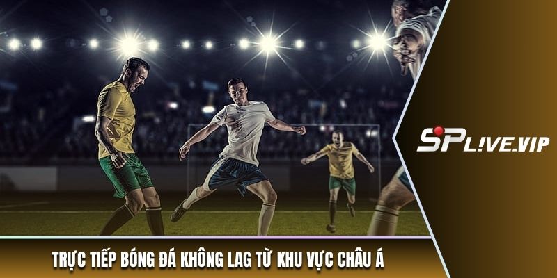 Trực tiếp bóng đá không lag từ khu vực Châu Á