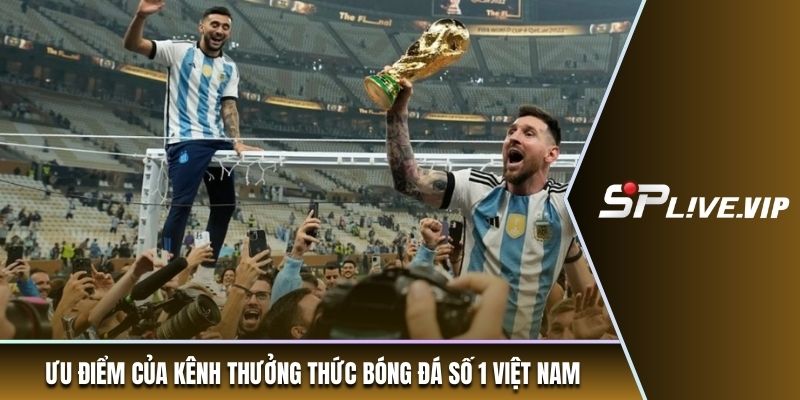 Ưu điểm của kênh thưởng thức bóng đá số 1 Việt Nam