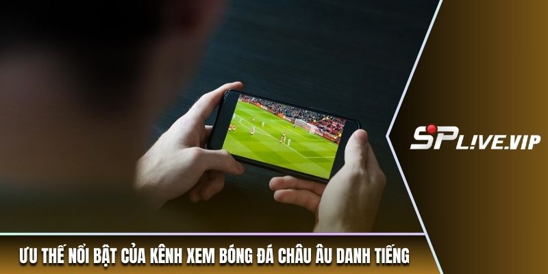 Ưu thế nổi bật của kênh xem bóng đá châu Âu danh tiếng