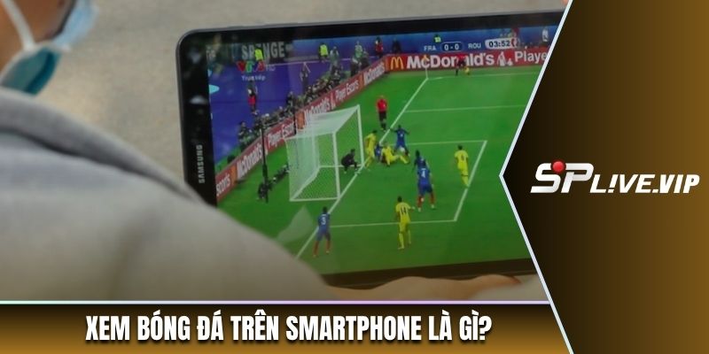 Xem bóng đá trên smartphone là gì?