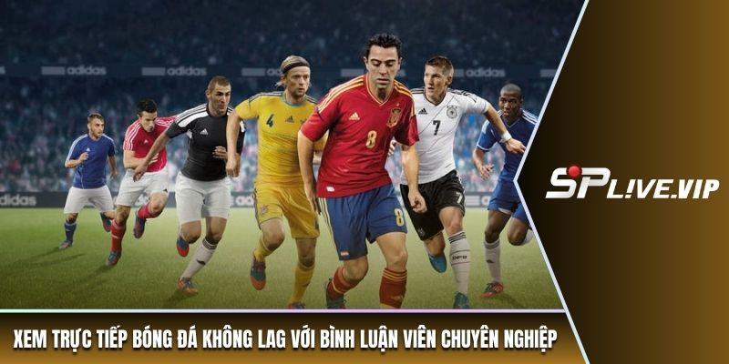 Xem trực tiếp bóng đá không lag với bình luận viên chuyên nghiệp