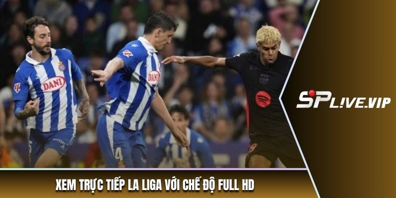 Xem trực tiếp La Liga với chế độ full HD