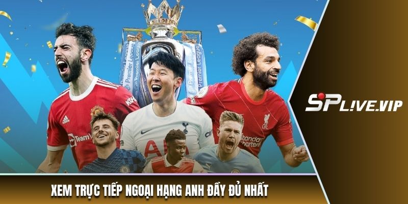 Xem trực tiếp Ngoại hạng Anh đầy đủ nhất